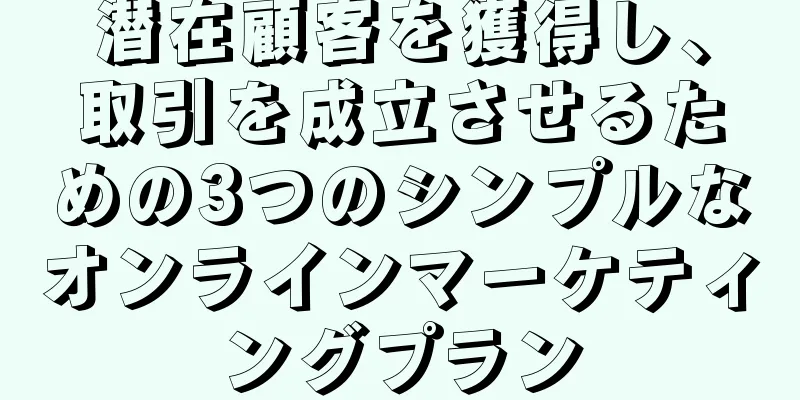 潜在顧客を獲得し、取引を成立させるための3つのシンプルなオンラインマーケティングプラン