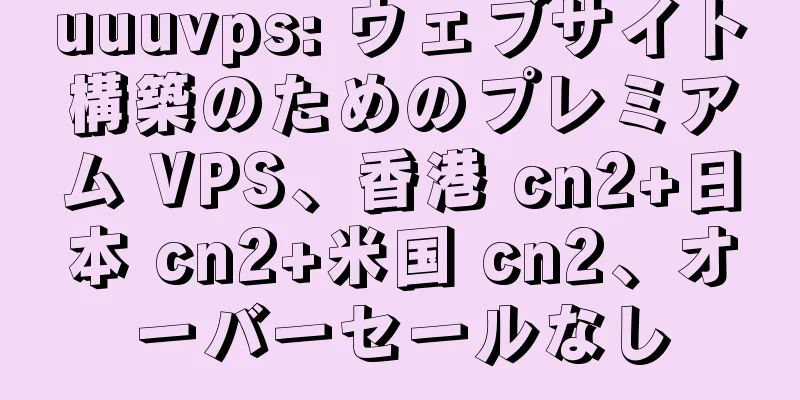uuuvps: ウェブサイト構築のためのプレミアム VPS、香港 cn2+日本 cn2+米国 cn2、オーバーセールなし