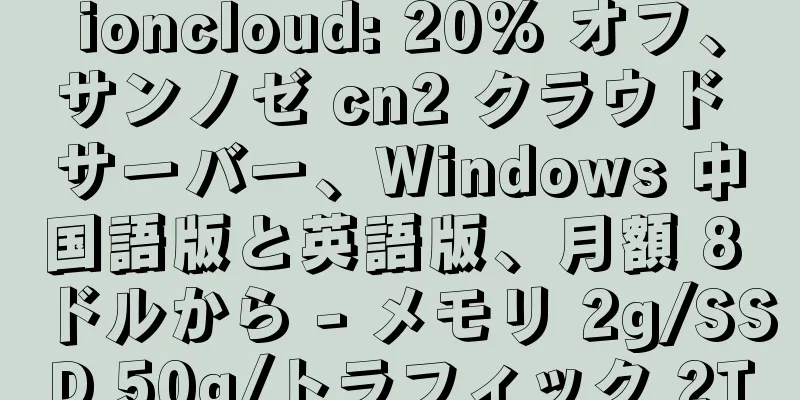 ioncloud: 20% オフ、サンノゼ cn2 クラウド サーバー、Windows 中国語版と英語版、月額 8 ドルから - メモリ 2g/SSD 50g/トラフィック 2T