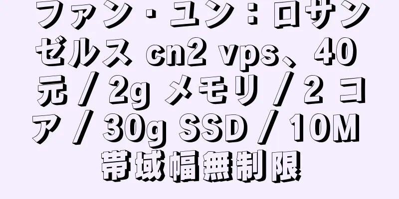 ファン・ユン：ロサンゼルス cn2 vps、40 元 / 2g メモリ / 2 コア / 30g SSD / 10M 帯域幅無制限