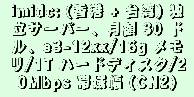 imidc: (香港 + 台湾) 独立サーバー、月額 30 ドル、e3-12xx/16g メモリ/1T ハードディスク/20Mbps 帯域幅 (CN2)