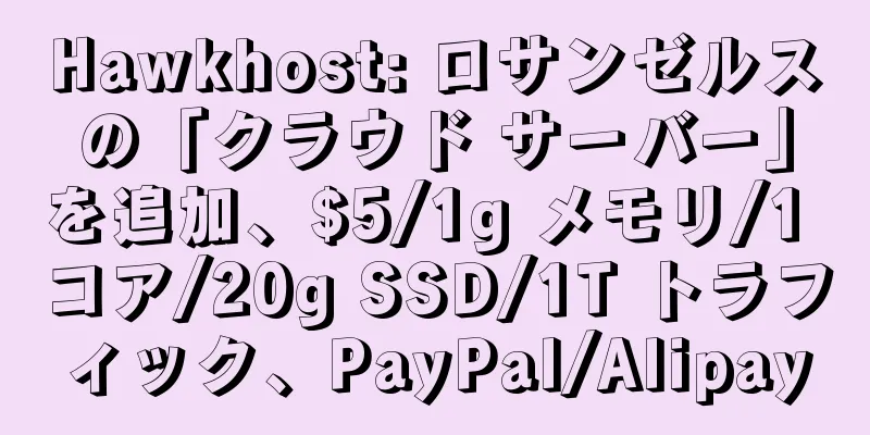 Hawkhost: ロサンゼルスの「クラウド サーバー」を追加、$5/1g メモリ/1 コア/20g SSD/1T トラフィック、PayPal/Alipay
