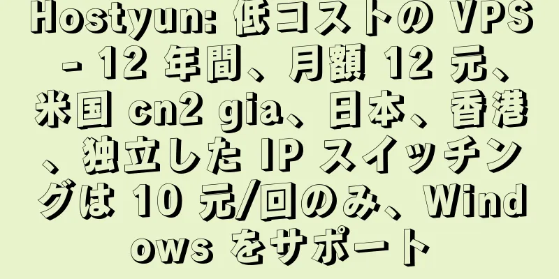 Hostyun: 低コストの VPS - 12 年間、月額 12 元、米国 cn2 gia、日本、香港、独立した IP スイッチングは 10 元/回のみ、Windows をサポート