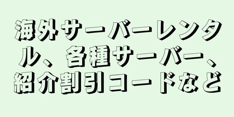 海外サーバーレンタル、各種サーバー、紹介割引コードなど