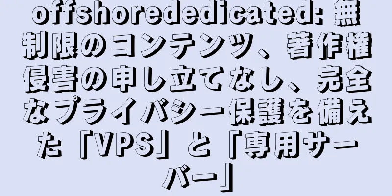 offshorededicated: 無制限のコンテンツ、著作権侵害の申し立てなし、完全なプライバシー保護を備えた「VPS」と「専用サーバー」