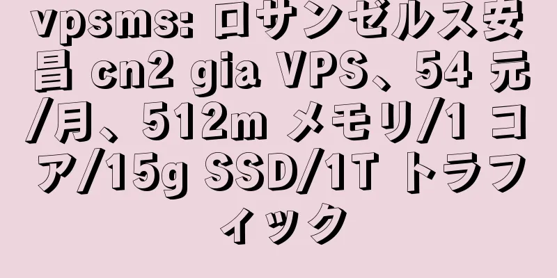vpsms: ロサンゼルス安昌 cn2 gia VPS、54 元/月、512m メモリ/1 コア/15g SSD/1T トラフィック