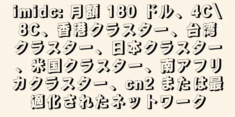 imidc: 月額 180 ドル、4C\8C、香港クラスター、台湾クラスター、日本クラスター、米国クラスター、南アフリカクラスター、cn2 または最適化されたネットワーク