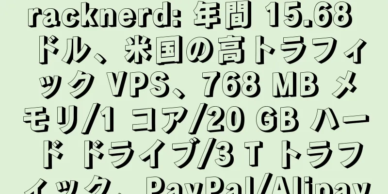 racknerd: 年間 15.68 ドル、米国の高トラフィック VPS、768 MB メモリ/1 コア/20 GB ハード ドライブ/3 T トラフィック、PayPal/Alipay