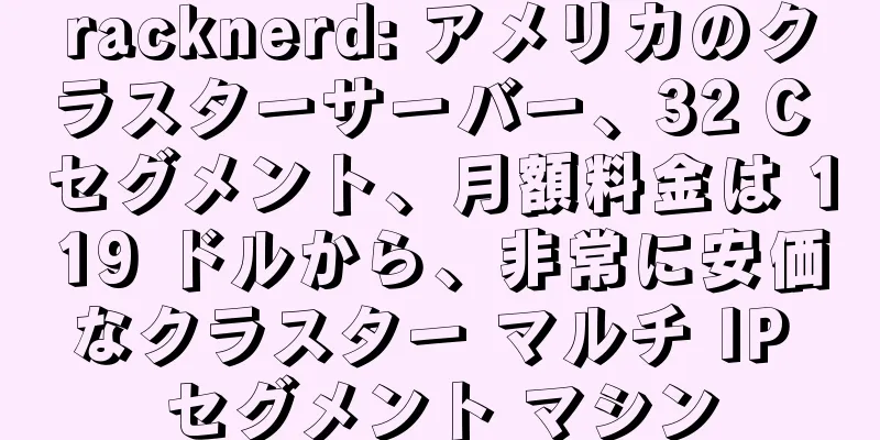 racknerd: アメリカのクラスターサーバー、32 C セグメント、月額料金は 119 ドルから、非常に安価なクラスター マルチ IP セグメント マシン