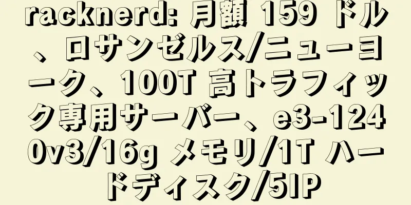 racknerd: 月額 159 ドル、ロサンゼルス/ニューヨーク、100T 高トラフィック専用サーバー、e3-1240v3/16g メモリ/1T ハードディスク/5IP