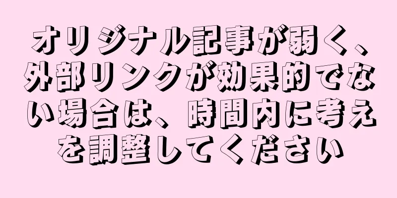 オリジナル記事が弱く、外部リンクが効果的でない場合は、時間内に考えを調整してください