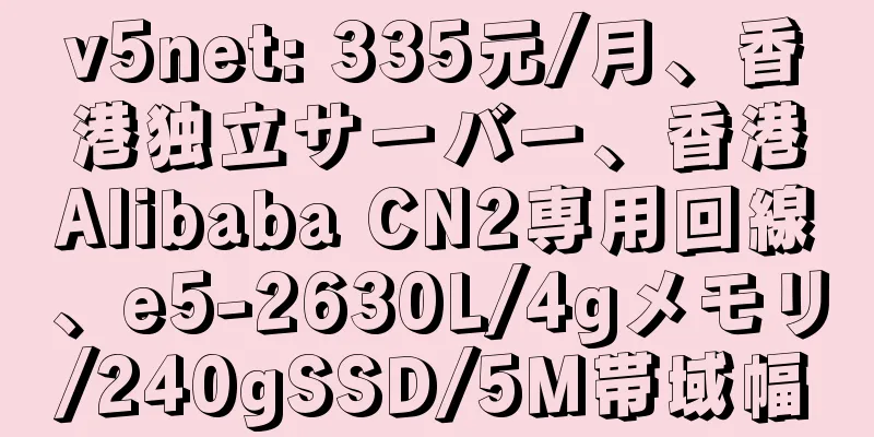 v5net: 335元/月、香港独立サーバー、香港Alibaba CN2専用回線、e5-2630L/4gメモリ/240gSSD/5M帯域幅