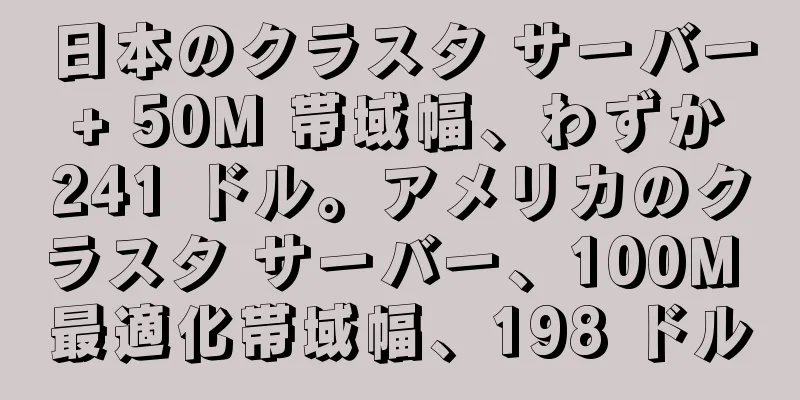 日本のクラスタ サーバー + 50M 帯域幅、わずか 241 ドル。アメリカのクラスタ サーバー、100M 最適化帯域幅、198 ドル