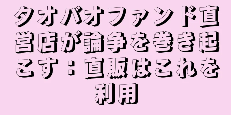 タオバオファンド直営店が論争を巻き起こす：直販はこれを利用