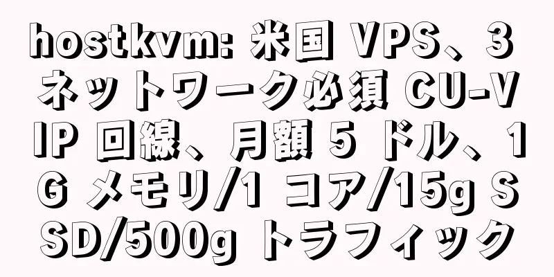 hostkvm: 米国 VPS、3 ネットワーク必須 CU-VIP 回線、月額 5 ドル、1G メモリ/1 コア/15g SSD/500g トラフィック