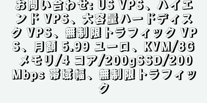 お問い合わせ: US VPS、ハイエンド VPS、大容量ハードディスク VPS、無制限トラフィック VPS、月額 5.99 ユーロ、KVM/8G メモリ/4 コア/200gSSD/200Mbps 帯域幅、無制限トラフィック