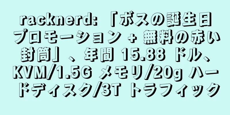 racknerd: 「ボスの誕生日プロモーション + 無料の赤い封筒」、年間 15.88 ドル、KVM/1.5G メモリ/20g ハードディスク/3T トラフィック