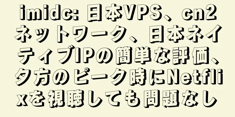 imidc: 日本VPS、cn2ネットワーク、日本ネイティブIPの簡単な評価、夕方のピーク時にNetflixを視聴しても問題なし