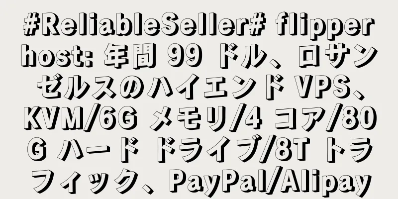 #ReliableSeller# flipperhost: 年間 99 ドル、ロサンゼルスのハイエンド VPS、KVM/6G メモリ/4 コア/80G ハード ドライブ/8T トラフィック、PayPal/Alipay