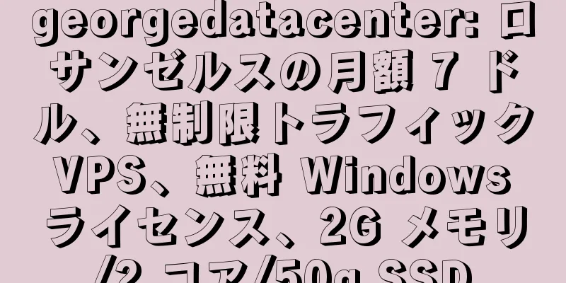 georgedatacenter: ロサンゼルスの月額 7 ドル、無制限トラフィック VPS、無料 Windows ライセンス、2G メモリ/2 コア/50g SSD