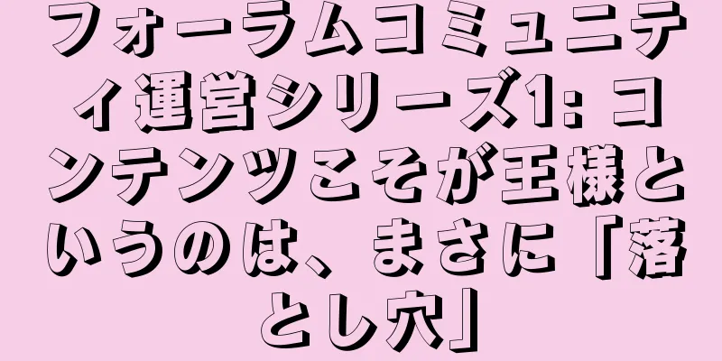 フォーラムコミュニティ運営シリーズ1: コンテンツこそが王様というのは、まさに「落とし穴」