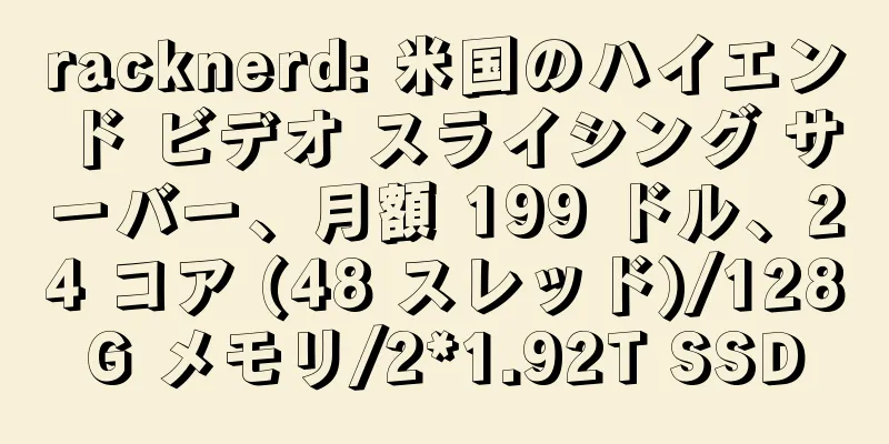 racknerd: 米国のハイエンド ビデオ スライシング サーバー、月額 199 ドル、24 コア (48 スレッド)/128G メモリ/2*1.92T SSD
