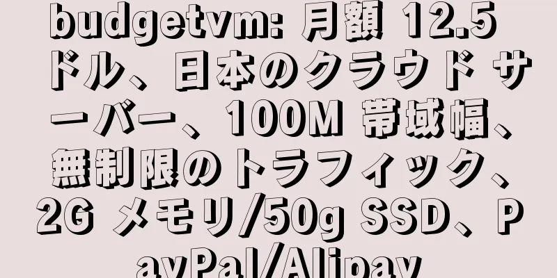budgetvm: 月額 12.5 ドル、日本のクラウド サーバー、100M 帯域幅、無制限のトラフィック、2G メモリ/50g SSD、PayPal/Alipay