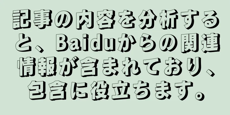 記事の内容を分析すると、Baiduからの関連情報が含まれており、包含に役立ちます。