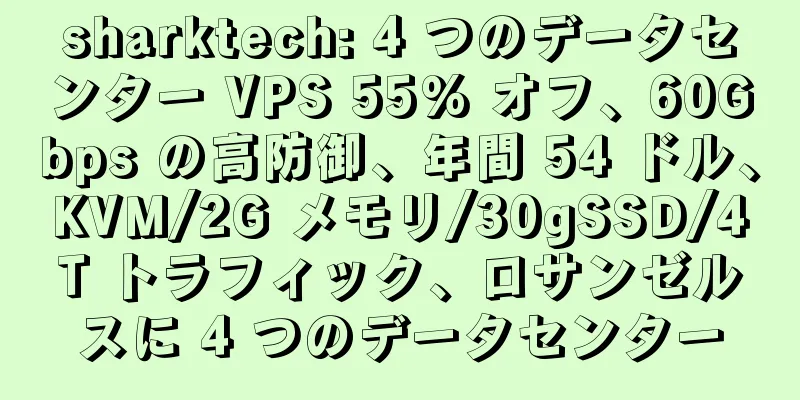 sharktech: 4 つのデータセンター VPS 55% オフ、60Gbps の高防御、年間 54 ドル、KVM/2G メモリ/30gSSD/4T トラフィック、ロサンゼルスに 4 つのデータセンター