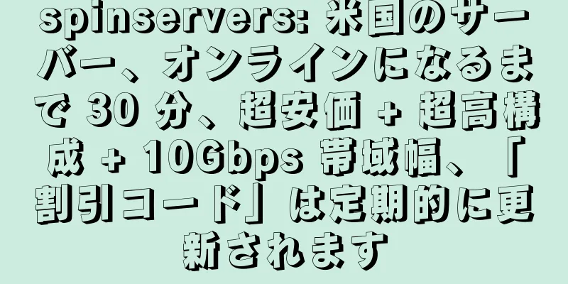 spinservers: 米国のサーバー、オンラインになるまで 30 分、超安価 + 超高構成 + 10Gbps 帯域幅、「割引コード」は定期的に更新されます