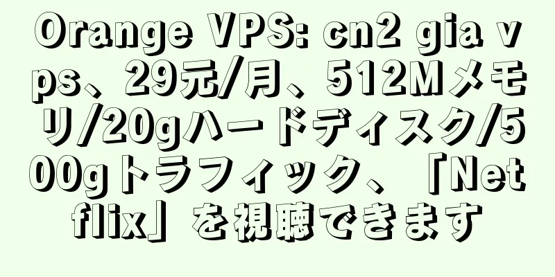 Orange VPS: cn2 gia vps、29元/月、512Mメモリ/20gハードディスク/500gトラフィック、「Netflix」を視聴できます
