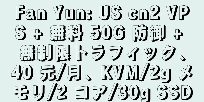 Fan Yun: US cn2 VPS + 無料 50G 防御 + 無制限トラフィック、40 元/月、KVM/2g メモリ/2 コア/30g SSD