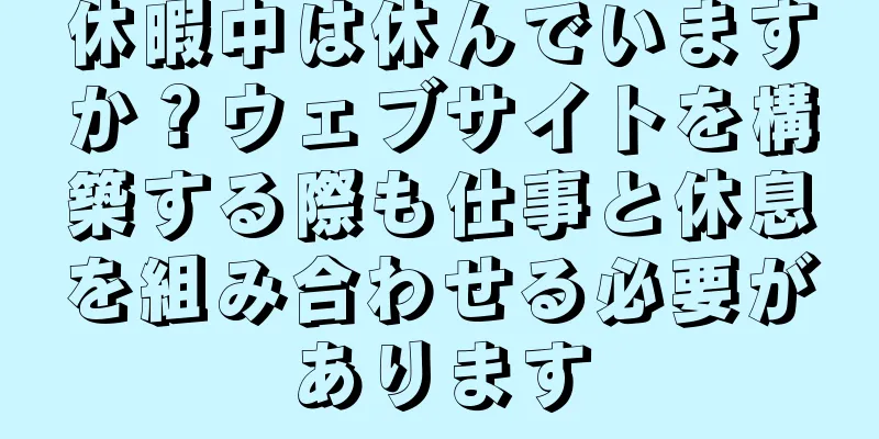 休暇中は休んでいますか？ウェブサイトを構築する際も仕事と休息を組み合わせる必要があります