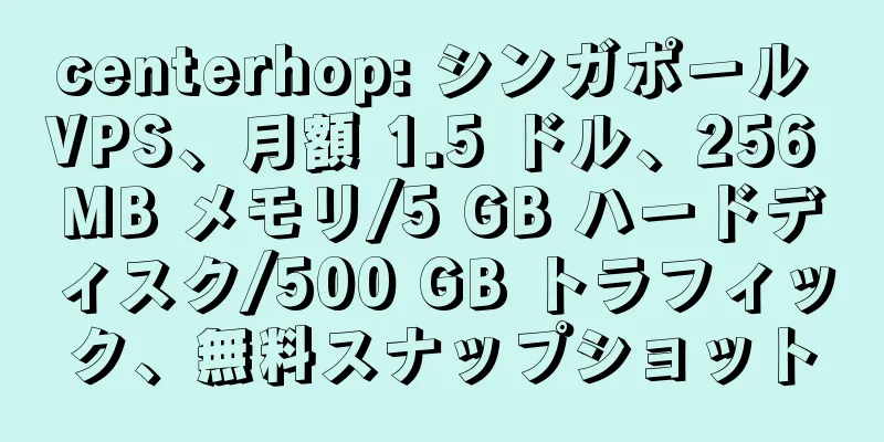 centerhop: シンガポール VPS、月額 1.5 ドル、256 MB メモリ/5 GB ハードディスク/500 GB トラフィック、無料スナップショット