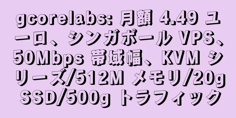 gcorelabs: 月額 4.49 ユーロ、シンガポール VPS、50Mbps 帯域幅、KVM シリーズ/512M メモリ/20g SSD/500g トラフィック