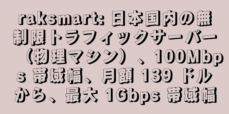 raksmart: 日本国内の無制限トラフィックサーバー（物理マシン）、100Mbps 帯域幅、月額 139 ドルから、最大 1Gbps 帯域幅