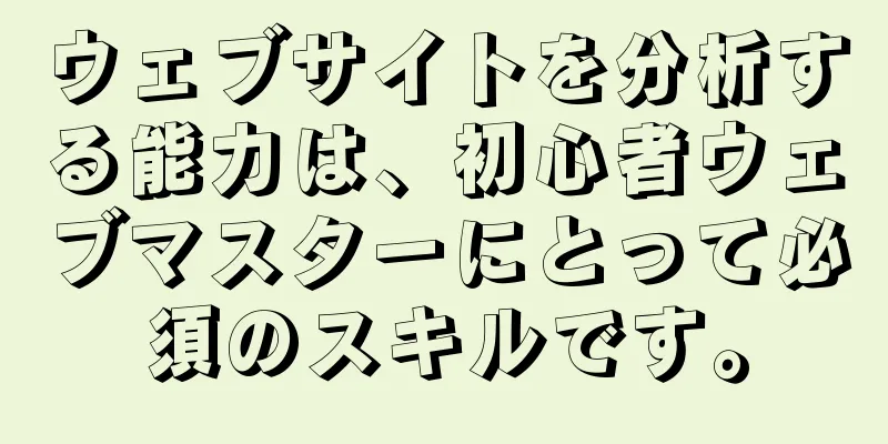 ウェブサイトを分析する能力は、初心者ウェブマスターにとって必須のスキルです。