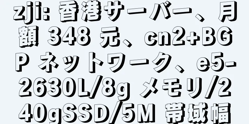 zji: 香港サーバー、月額 348 元、cn2+BGP ネットワーク、e5-2630L/8g メモリ/240gSSD/5M 帯域幅