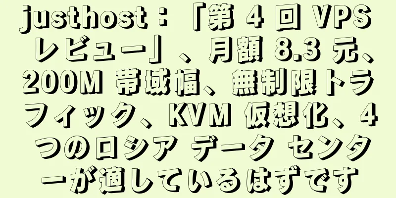 justhost：「第 4 回 VPS レビュー」、月額 8.3 元、200M 帯域幅、無制限トラフィック、KVM 仮想化、4 つのロシア データ センターが適しているはずです