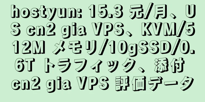 hostyun: 15.3 元/月、US cn2 gia VPS、KVM/512M メモリ/10gSSD/0.6T トラフィック、添付 cn2 gia VPS 評価データ