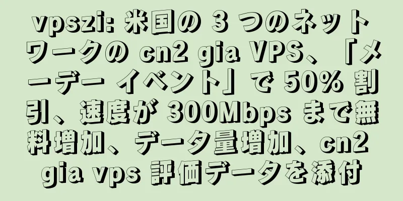 vpszi: 米国の 3 つのネットワークの cn2 gia VPS、「メーデー イベント」で 50% 割引、速度が 300Mbps まで無料増加、データ量増加、cn2 gia vps 評価データを添付