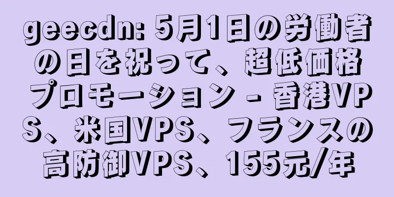 geecdn: 5月1日の労働者の日を祝って、超低価格プロモーション - 香港VPS、米国VPS、フランスの高防御VPS、155元/年