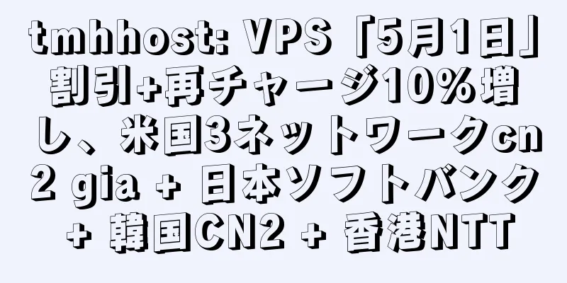 tmhhost: VPS「5月1日」割引+再チャージ10%増し、米国3ネットワークcn2 gia + 日本ソフトバンク + 韓国CN2 + 香港NTT
