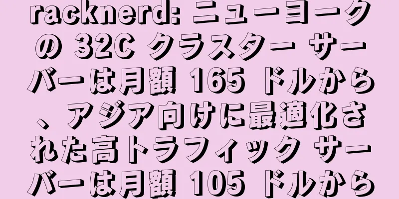 racknerd: ニューヨークの 32C クラスター サーバーは月額 165 ドルから、アジア向けに最適化された高トラフィック サーバーは月額 105 ドルから