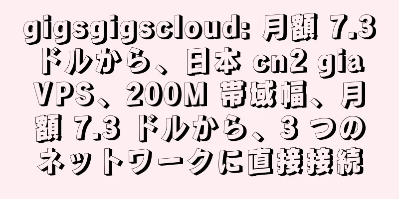 gigsgigscloud: 月額 7.3 ドルから、日本 cn2 gia VPS、200M 帯域幅、月額 7.3 ドルから、3 つのネットワークに直接接続