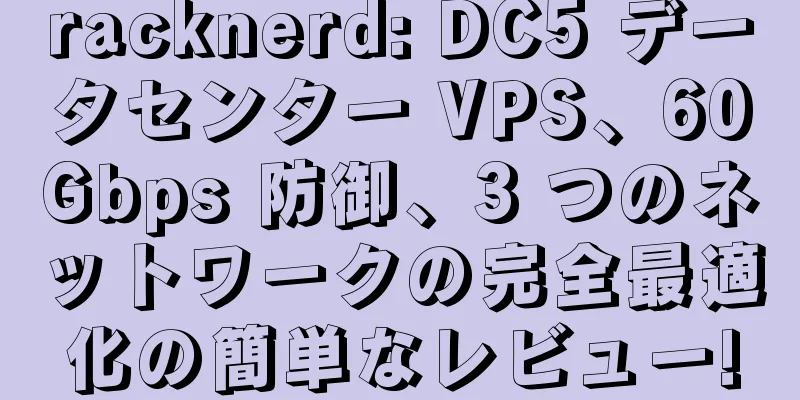 racknerd: DC5 データセンター VPS、60Gbps 防御、3 つのネットワークの完全最適化の簡単なレビュー!