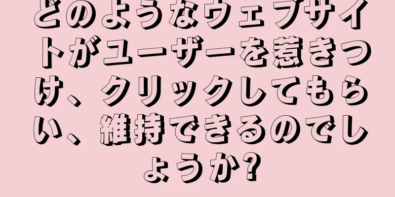どのようなウェブサイトがユーザーを惹きつけ、クリックしてもらい、維持できるのでしょうか?