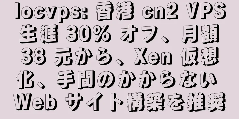 locvps: 香港 cn2 VPS 生涯 30% オフ、月額 38 元から、Xen 仮想化、手間のかからない Web サイト構築を推奨