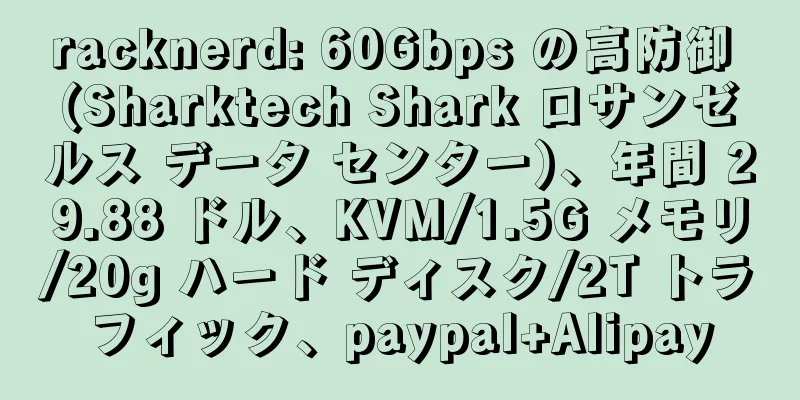 racknerd: 60Gbps の高防御 (Sharktech Shark ロサンゼルス データ センター)、年間 29.88 ドル、KVM/1.5G メモリ/20g ハード ディスク/2T トラフィック、paypal+Alipay