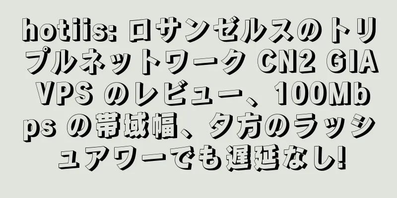hotiis: ロサンゼルスのトリプルネットワーク CN2 GIA VPS のレビュー、100Mbps の帯域幅、夕方のラッシュアワーでも遅延なし!